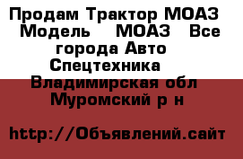 Продам Трактор МОАЗ › Модель ­  МОАЗ - Все города Авто » Спецтехника   . Владимирская обл.,Муромский р-н